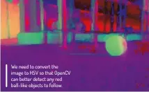  ??  ?? We need to convert the image to HSV so that OpenCV can better detect any red ball-like objects to follow.