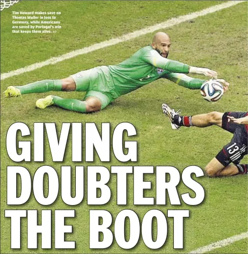  ??  ?? Tim Howard makes save on Thomas Muller in loss to Germany, while Americans are saved by Portugal’s win that keeps them alive.
AP