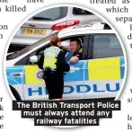  ??  ?? The British Transport Police must always attend any railway fatalities
