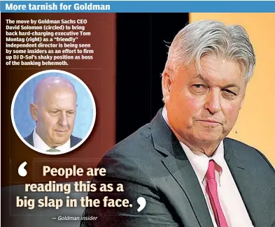  ?? ?? The move by Goldman Sachs CEO David Solomon (circled) to bring back hard-charging executive Tom Montag (right) as a “friendly” independen­t director is being seen by some insiders as an effort to firm up DJ D-Sol’s shaky position as boss of the banking behemoth.