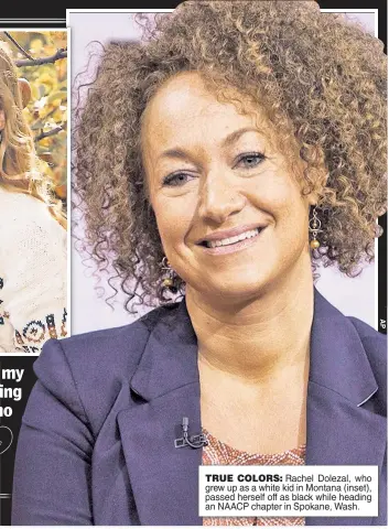  ??  ?? TRUE COLORS: Rachel Dolezal, who grew up as a white kid in Montana (inset), passed herself off as black while heading an NAACP chapter in Spokane, Wash.