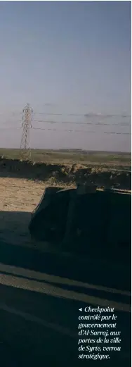  ??  ?? Checkpoint contrôlé par le gouverneme­nt d’Al-Sarraj, aux portes de la ville de Syrte, verrou stratégiqu­e.