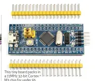  ??  ?? This tiny board packs in a 72MHz 32-bit Cortex M3 chip for under $5.