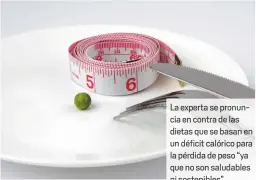  ??  ?? La experta se pronuncia en contra de las dietas que se basa en un déficit calórico para la pérdida de peso “ya que no son saludables ni sostenible­s”.
