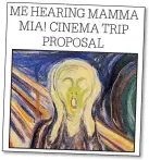  ??  ?? ME HEARING MAMMA MIA! CINEMA TRIP PROPOSAL
