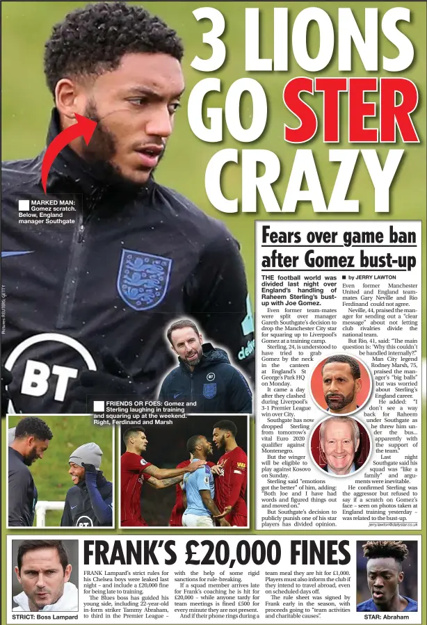  ??  ?? ■
MARKED MAN: Gomez scratch. Below, England manager Southgate
STRICT: Boss Lampard
■
FRIENDS OR FOES: Gomez and Sterling laughing in training and squaring up at the weekend. Right, Ferdinand and Marsh
STAR: Abraham