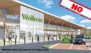  ??  ?? Waitrose which was planned for Eclipse Park,