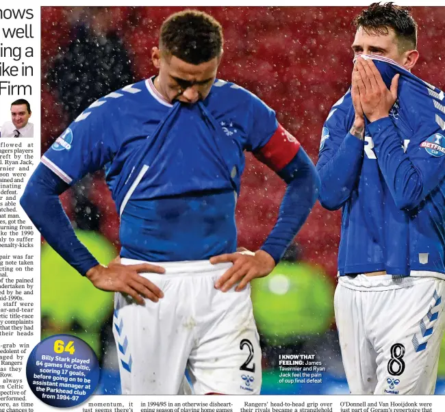  ??  ?? 64 Billy Stark played 64 games for
Celtic, scoring 17 goals, before going on to be assistant manager at the Parkhead club from 1994-97
I KNOW THAT
FEELING: James Tavernier and Ryan Jack feel the pain of cup final defeat
