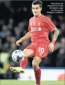  ??  ?? Barcelona are prepared to break the bank to sign
on Liverpool’s Philippe Coutinho.