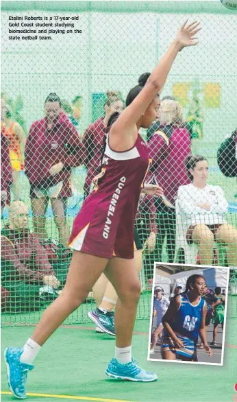  ??  ?? Etelini Roberts is a 17-year-old Gold Coast student studying biomedicin­e and playing on the state netball team.