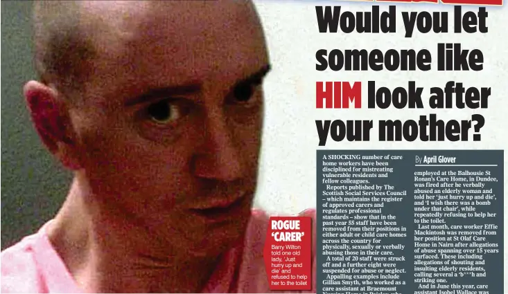  ??  ?? ROGUE ‘CARER’ Barry Wilton told one old lady, ‘Just hurry up and die’ and refused to help her to the toilet