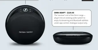  ??  ?? OMNI 10 - $329.95 (but check street prices) A simple near-sphere which performed extremely well in our listening tests, compact and capable, ideal for smaller spaces, and simple to use.
OMNI ADAPT - $229.95 The ‘receiver’ unit of the Omni range — plug...