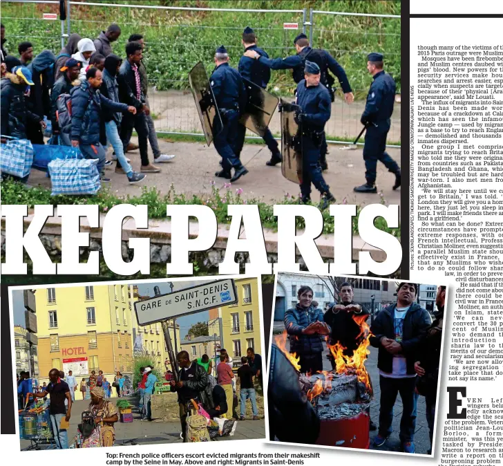  ??  ?? Top: French police officers escort evicted migrants from their makeshift camp by the Seine in May. Above and right: Migrants in Saint-Denis