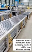  ??  ?? Extruded aluminum tubes automatica­lly stacked at the new Alumex factory.