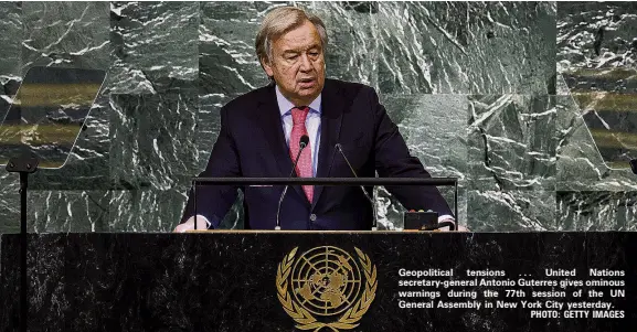  ?? PHOTO: GETTY IMAGES ?? Geopolitic­al tensions . . . United Nations secretaryg­eneral Antonio Guterres gives ominous warnings during the 77th session of the UN General Assembly in New York City yesterday.