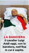  ??  ?? LA BANDIERA Il cavalier Luigi Andi oggi, con la bandiera, nell’Rsa in cui è ospite.