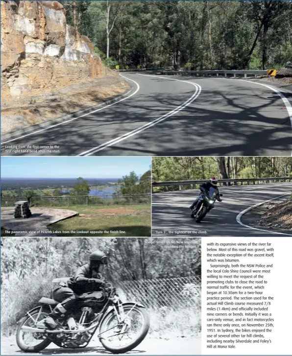  ??  ?? Looking from the first corner to the first right hand bend after the start.
The panoramic view of Penrith Lakes from the Lookout opposite the finish line. ‘Turn 5’, the tightest on the climb.
‘Nooge’ Smith on his New Imperial rounding the hairpin.