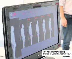  ??  ?? The new scanner is being trialled at Cardiff Airport, below