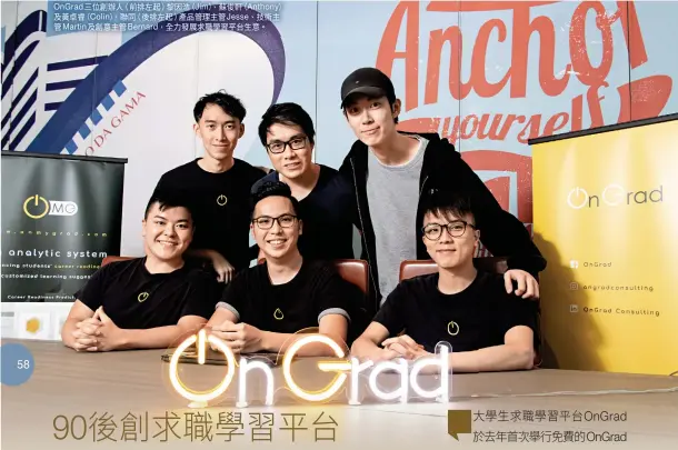  ??  ?? OnGrad三位創辦­人（前排左起）黎因浩（、Jim） 蘇俊軒（ Anthony）及黃卓睿（ Colin），聯同（後排左起）產品管理主管Jess­e、技術主管Martin­及創意主管Berna­rd，全力發展求職學習平台­生意。