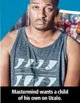  ??  ?? Mastermind wants a child of his own on Uzalo.