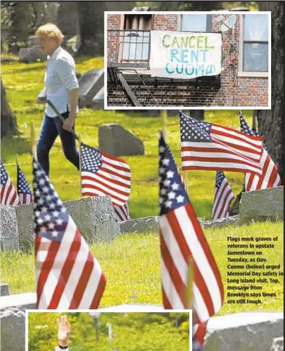  ??  ?? Flags mark graves of veterans in upstate Jamestown on Tuesday, as Gov. Cuomo (below) urged Memorial Day safety in Long Island visit. Top, message from Brooklyn says times are still tough.