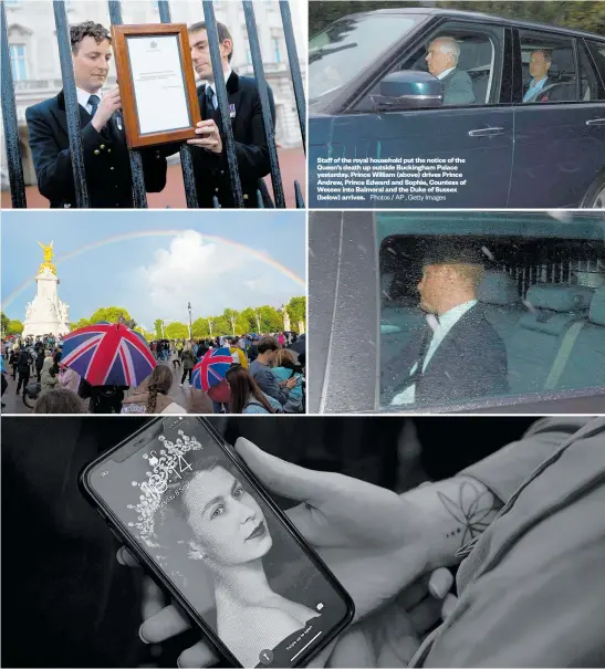  ?? Photos / AP , Getty Images ?? Staff of the royal household put the notice of the Queen’s death up outside Buckingham Palace yesterday. Prince William (above) drives Prince Andrew, Prince Edward and Sophie, Countess of Wessex into Balmoral and the Duke of Sussex (below) arrives.
