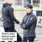  ??  ?? Town’s Joey Barton looks concerned