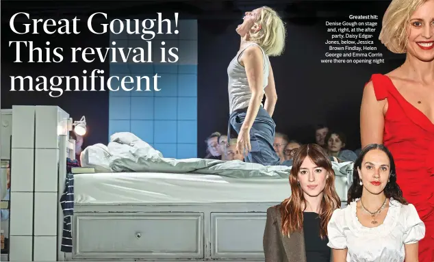  ?? ?? Greatest hit: Denise Gough on stage and, right, at the after party. Daisy EdgarJones, below, Jessica Brown Findlay, Helen George and Emma Corrin were there on opening night