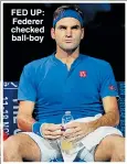  ??  ?? FED UP: Federer checked ball-boy