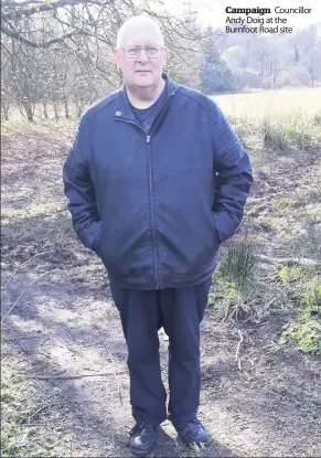  ??  ?? Campaign Councillor Andy Doig at the Burnfoot Road site