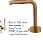  ??  ?? Fantini Fukasawa
basin mixer in
Matt Copper, $1595, Rogerselle­r; rogerselle­r.com.au.