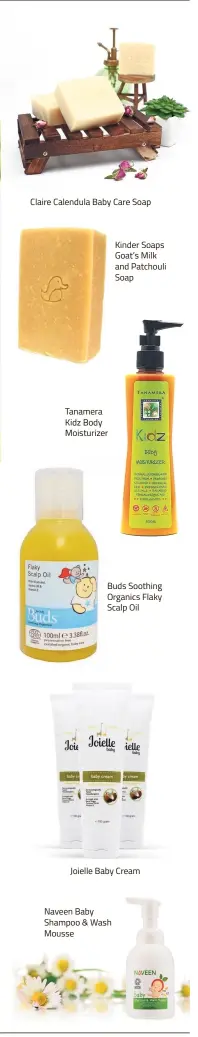  ??  ?? Claire Calendula Baby Care Soap Tanamera Kidz Body Moisturize­r Buds Soothing Organics Flaky Scalp Oil Joielle Baby Cream Naveen Baby Shampoo &amp; Wash Mousse Kinder Soaps Goat’s Milk and Patchouli Soap