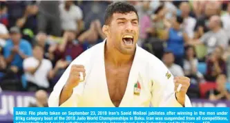  ?? — AFP ?? BAKU: File photo taken on September 23, 2018 Iran’s Saeid Mollaei jubilates after winning in the men under 81kg category bout of the 2018 Judo World Championsh­ips in Baku. Iran was suspended from all competitio­ns, administra­tive and social activities origanized by Internatio­nal Judo Federation and its Unions.