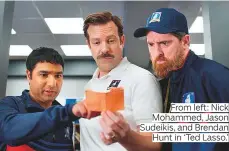  ?? ?? From left: Nick Mohammed, Jason Sudeikis, and Brendan Hunt in ‘Ted Lasso.’