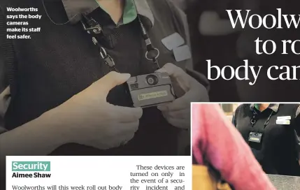  ?? ?? Woolworths says the body cameras make its staff feel safer.