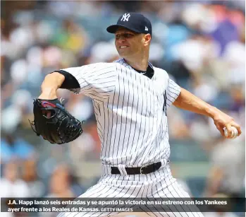  ?? GETTY IMAGES ?? J.A. Happ lanzó seis entradas y se apuntó la victoria en su estreno con los Yankees ayer frente a los Reales de Kansas.