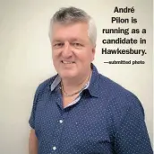  ?? —submitted photo ?? André Pilon is running as a candidate in Hawkesbury.