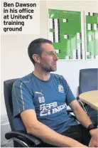  ??  ?? Ben Dawson in his office at United’s training ground