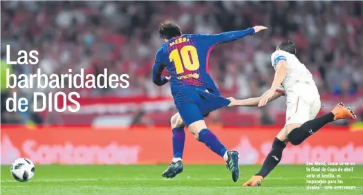  ?? FOTO: GETTY IMAGES ?? Leo Messi, como se ve en la final de Copa de abril ante el Sevilla, es imparable para los rivales