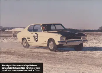  ??  ?? The original Boreham-built Capri 4x4 was completed in February 1969. Here Roger Clark tests it on a snow-covered test track in Essex.