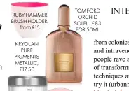  ??  ?? RUBY HAMMER BRUSH HOLDER, from £15
KRYOLAN PURE PIGMENTS METALLIC, £17.50
TOM FORD ORCHID SOLEIL, £83 FOR 50ML