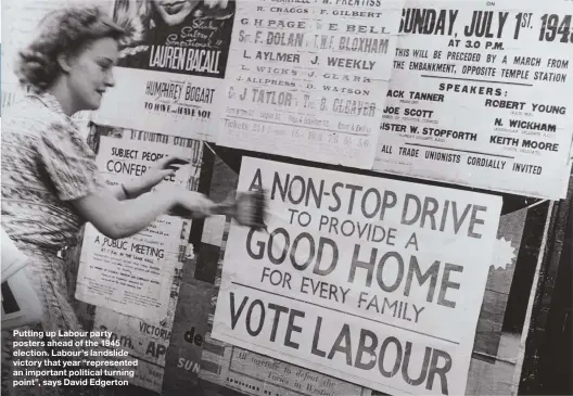  ??  ?? Putting up Labour party posters ahead of the 1945 election. Labour’s landslide victory that year “represente­d an important political turning point”, says David Edgerton