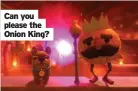  ??  ?? Can you please the Onion King?