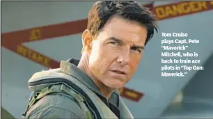  ?? ?? Tom Cruise plays Capt. Pete “Maverick” Mitchell, who is back to train ace pilots in “Top Gun: Maverick.”