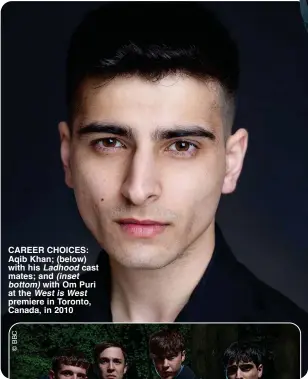  ?? ?? CAREER CHOICES: Aqib Khan; (below) with his Ladhood cast mates; and (inset bottom) with Om Puri at the West is West premiere in Toronto, Canada, in 2010