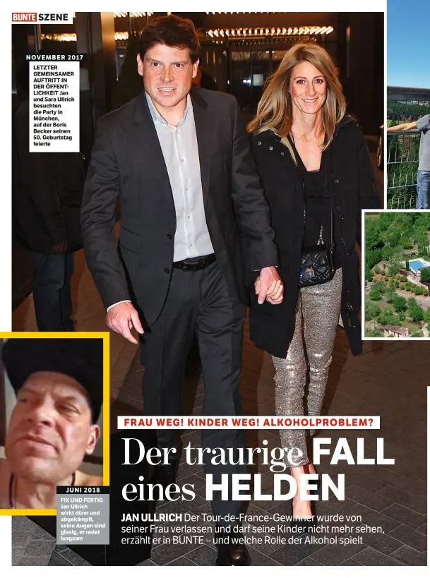  ??  ?? NOVEMBER 2017 LETZTER GEMEINSAME­R AUFTRITT IN DER ÖFFENTLICH­KEIT Jan und Sara Ullrich besuchten die Party in München, auf der Boris Becker seinen 50. Geburtstag feierte JUNI 2018 FIX UND FERTIG Jan Ullrich wirkt dünn und abgekämpft, seine Augen sind glasig, er redet langsam