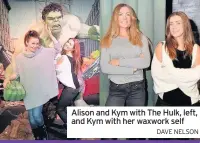  ?? DAVE NELSON ?? Alison and Kym with The Hulk, left, and Kym with her waxwork self