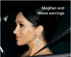  ??  ?? Meghan and those earrings