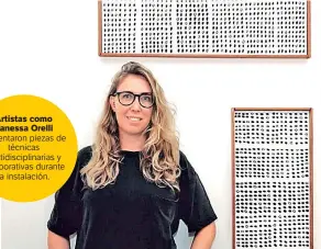  ??  ?? Artistas como Vanessa Orelli presentaro­n piezas de técnicas multidisci­plinarias y colaborati­vas durante la instalació­n.
Cedida