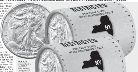  ??  ?? JACKPOT: Imagine finding the 1919-D Silver Walking Liberty shown above worth thousands of dollars in collector value in one of these unsearched Bank Rolls. There are never any guarantees, but New York residents who get their hands on these State Restricted Bank Rolls will be the really lucky ones because even more common coins are still worth up to $115 - $825 in collector value.